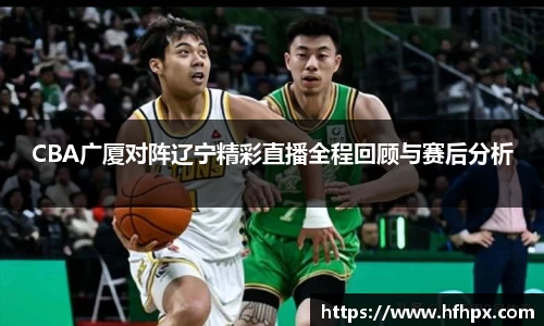 CBA广厦对阵辽宁精彩直播全程回顾与赛后分析
