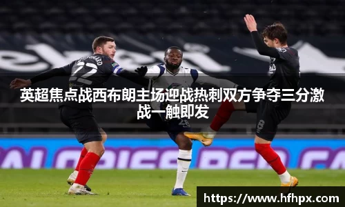英超焦点战西布朗主场迎战热刺双方争夺三分激战一触即发