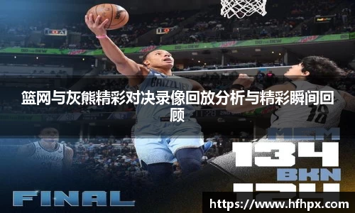 篮网与灰熊精彩对决录像回放分析与精彩瞬间回顾