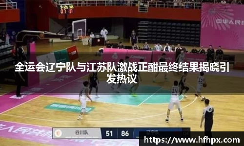 全运会辽宁队与江苏队激战正酣最终结果揭晓引发热议