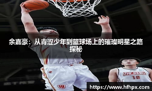 余嘉豪：从青涩少年到篮球场上的璀璨明星之路探秘